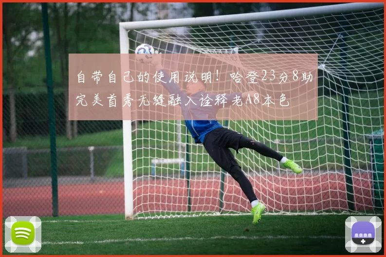 自带自己的使用说明！哈登23分8助完美首秀无缝融入诠释老A8本色