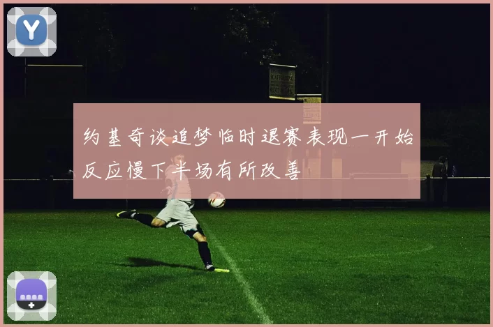 约基奇谈追梦临时退赛表现一开始反应慢下半场有所改善