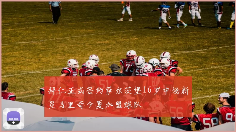 拜仁正式签约萨尔茨堡16岁中场新星马里奇今夏加盟球队